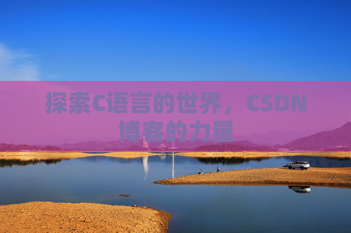 探索C语言的世界，CSDN博客的力量